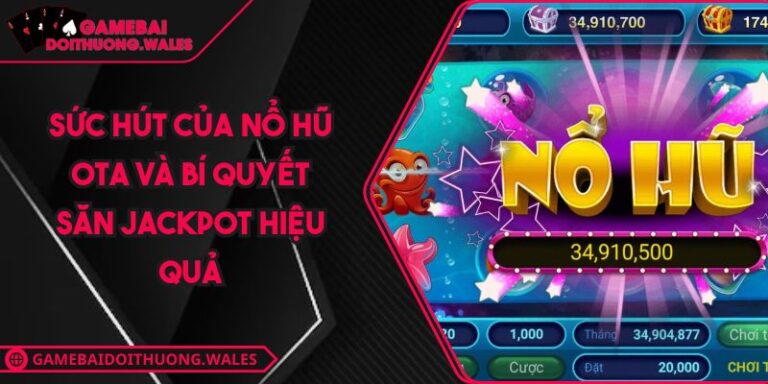 Sức Hút Của Nổ hũ Ota Và Bí Quyết Săn Jackpot Hiệu Quả